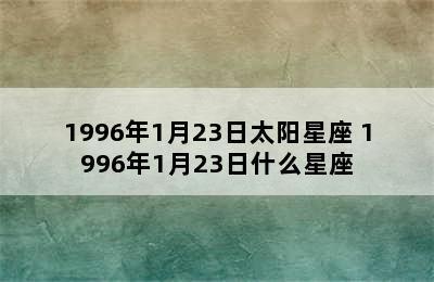 1996年1月23日太阳星座 1996年1月23日什么星座